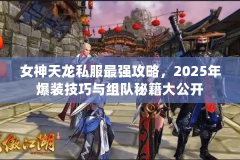女神天龙私服最强攻略，2025年爆装技巧与组队秘籍大公开