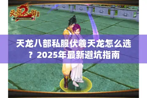 天龙八部私服伏羲天龙怎么选？2025年最新避坑指南