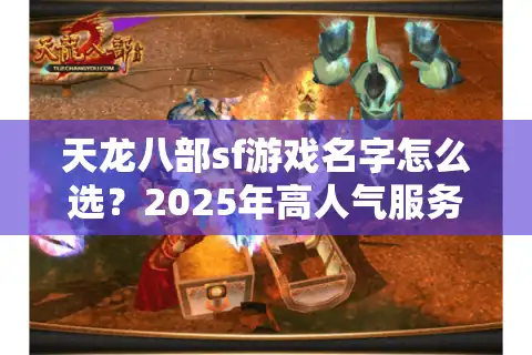 天龙八部sf游戏名字怎么选？2025年高人气服务器命名规律揭秘