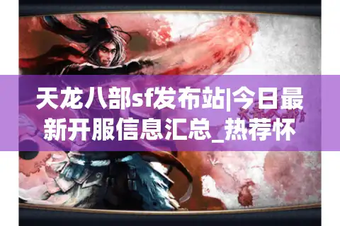 天龙八部sf发布站|今日最新开服信息汇总_热荐怀旧天龙私服大全
