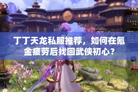 丁丁天龙私服推荐，如何在氪金疲劳后找回武侠初心？