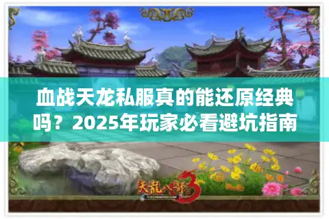 血战天龙私服真的能还原经典吗？2025年玩家必看避坑指南