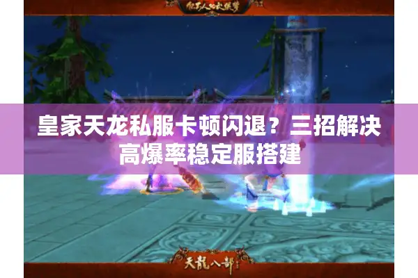 皇家天龙私服卡顿闪退？三招解决高爆率稳定服搭建