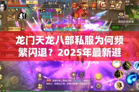 龙门天龙八部私服为何频繁闪退？2025年最新避坑指南