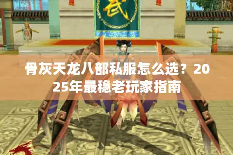 骨灰天龙八部私服怎么选？2025年最稳老玩家指南