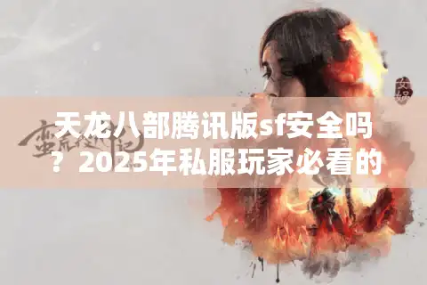 天龙八部腾讯版sf安全吗？2025年私服玩家必看的防封号指南