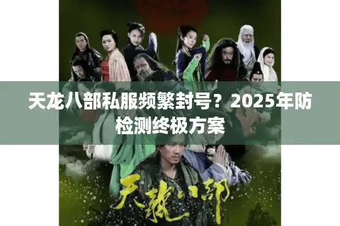 天龙八部私服频繁封号？2025年防检测终极方案