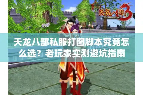 天龙八部私服打图脚本究竟怎么选？老玩家实测避坑指南