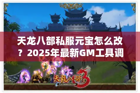 天龙八部私服元宝怎么改？2025年最新GM工具调取教程