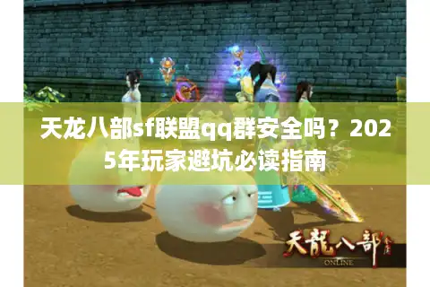 天龙八部sf联盟qq群安全吗？2025年玩家避坑必读指南