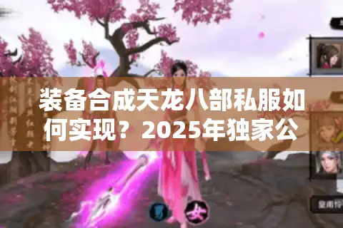 装备合成天龙八部私服如何实现？2025年独家公式大公开