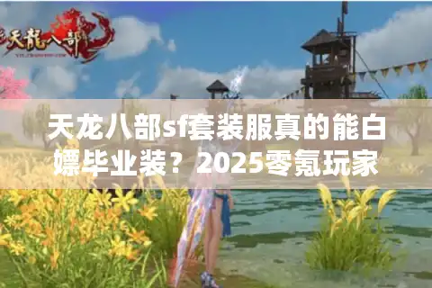 天龙八部sf套装服真的能白嫖毕业装？2025零氪玩家实测避坑指南