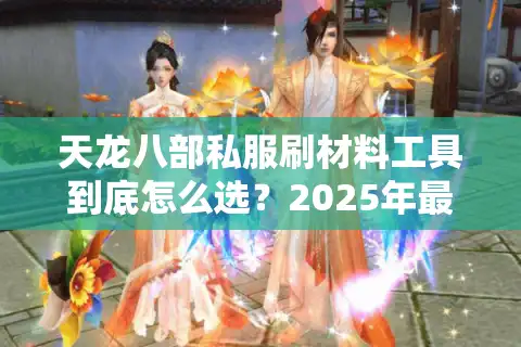 天龙八部私服刷材料工具到底怎么选？2025年最全避坑指南