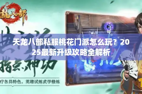 天龙八部私服桃花门派怎么玩？2025最新升级攻略全解析