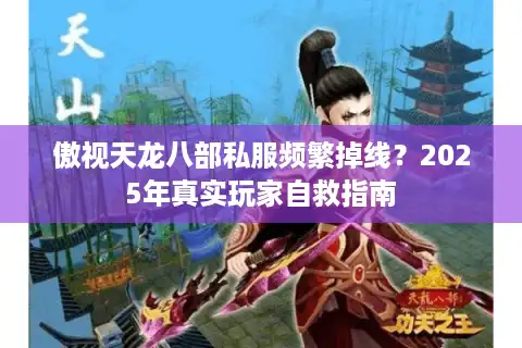 傲视天龙八部私服频繁掉线？2025年真实玩家自救指南