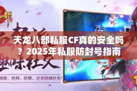 天龙八部私服CF真的安全吗？2025年私服防封号指南