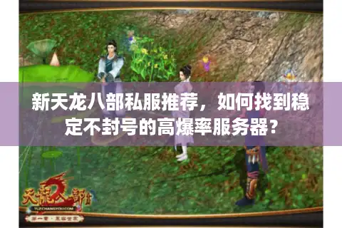 新天龙八部私服推荐，如何找到稳定不封号的高爆率服务器？