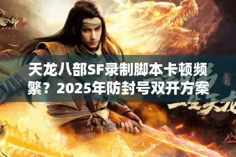 天龙八部SF录制脚本卡顿频繁？2025年防封号双开方案实测