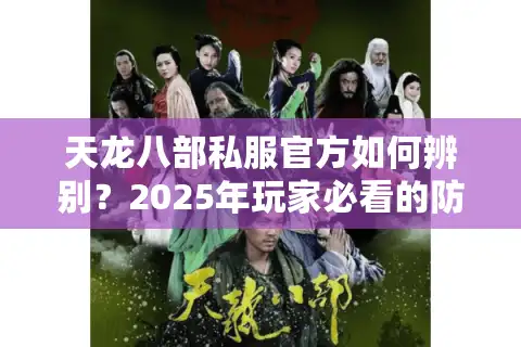 天龙八部私服官方如何辨别？2025年玩家必看的防骗指南