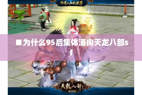 ■为什么95后集体涌向天龙八部sf