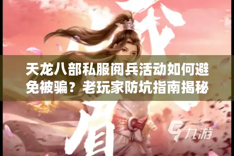 天龙八部私服阅兵活动如何避免被骗？老玩家防坑指南揭秘