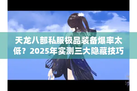 天龙八部私服极品装备爆率太低？2025年实测三大隐藏技巧