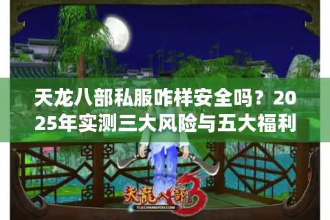 天龙八部私服咋样安全吗？2025年实测三大风险与五大福利对比