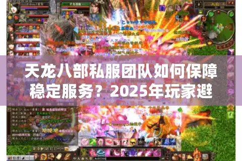 天龙八部私服团队如何保障稳定服务？2025年玩家避坑指南