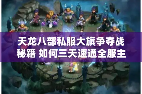 天龙八部私服大旗争夺战秘籍 如何三天速通全服主城控制权？