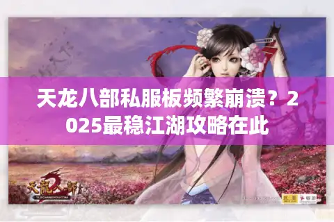 天龙八部私服板频繁崩溃？2025最稳江湖攻略在此