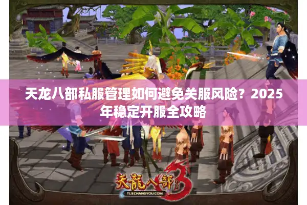 天龙八部私服管理如何避免关服风险？2025年稳定开服全攻略