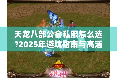 天龙八部公会私服怎么选?2025年避坑指南与高活跃服务器推荐