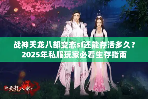 战神天龙八部变态sf还能存活多久？2025年私服玩家必看生存指南