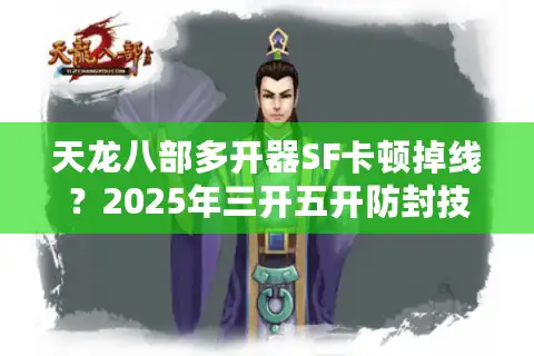 天龙八部多开器SF卡顿掉线？2025年三开五开防封技巧实测
