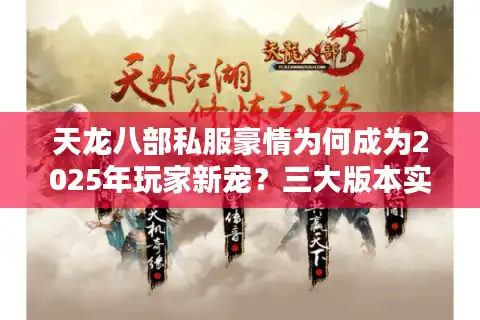 天龙八部私服豪情为何成为2025年玩家新宠？三大版本实测解析