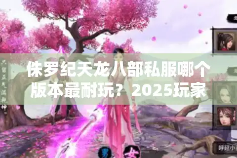 侏罗纪天龙八部私服哪个版本最耐玩？2025玩家实测报告