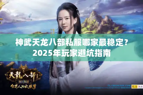 神武天龙八部私服哪家最稳定？2025年玩家避坑指南