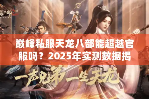 巅峰私服天龙八部能超越官服吗？2025年实测数据揭秘