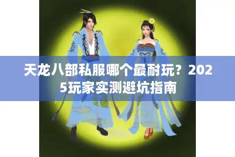 天龙八部私服哪个最耐玩？2025玩家实测避坑指南