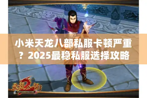 小米天龙八部私服卡顿严重？2025最稳私服选择攻略