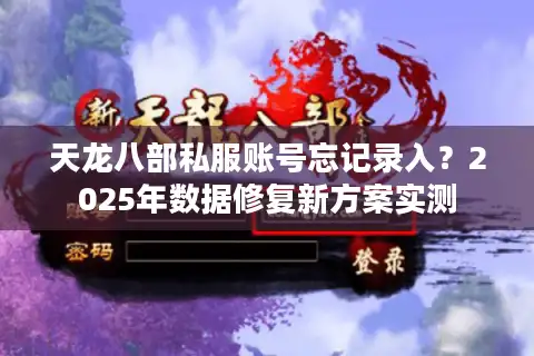 天龙八部私服账号忘记录入？2025年数据修复新方案实测