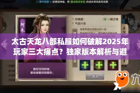 太古天龙八部私服如何破解2025年玩家三大痛点？独家版本解析与避坑指南