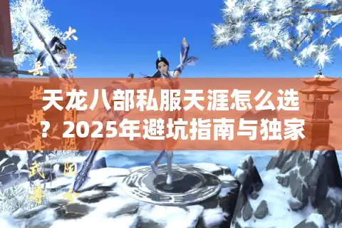 天龙八部私服天涯怎么选？2025年避坑指南与独家攻略