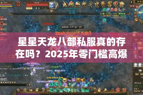 星星天龙八部私服真的存在吗？2025年零门槛高爆率版本实测