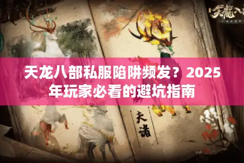天龙八部私服陷阱频发？2025年玩家必看的避坑指南