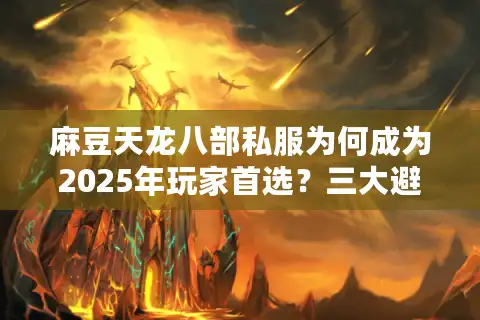 麻豆天龙八部私服为何成为2025年玩家首选？三大避坑指南揭秘