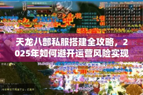 天龙八部私服搭建全攻略，2025年如何避开运营风险实现万人同服？