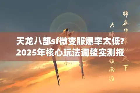 天龙八部sf微变服爆率太低?2025年核心玩法调整实测报告 天龙八部sf微变服爆率太低?2025年核心玩法调整实测报告