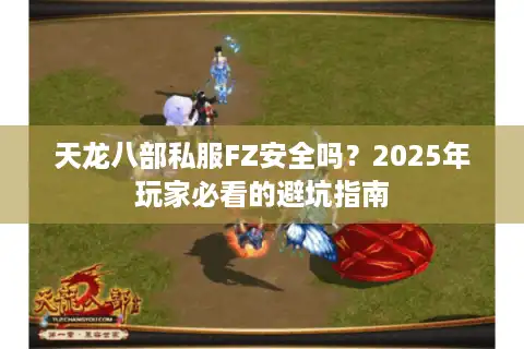 天龙八部私服FZ安全吗？2025年玩家必看的避坑指南