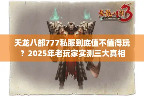 天龙八部777私服到底值不值得玩？2025年老玩家实测三大真相